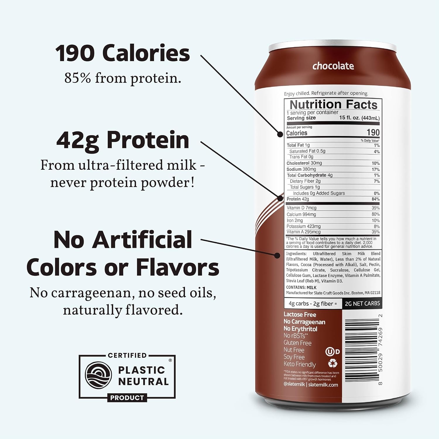 image:imageSlate Milk Ultra Protein Shake Chocolate 42g Protein 1g Sugar 190 Calories 2g Net Carbs Lactose Free No Added Sugar Made with Ultra Filtered Milk Breakfast Boost Post Workout 15 fl oz 12 CansChocolate